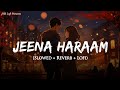 Jeena Haraam (Slowed + Reverb) | Vishal Mishra, Shilpa Rao | Crakk | Lofi Version | SSR Lofi