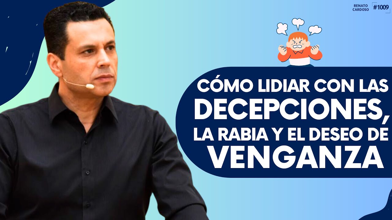 CÓMO LIDIAR CON LAS DECEPCIONES, LA RABIA Y EL DESEO DE VENGANZA