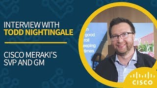 Interview with Cisco Meraki's SVP and GM Todd Nightingale