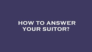 How to answer your suitor?
