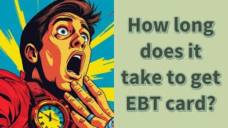 How long does it take to get EBT card?