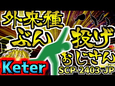 【ゆっくりSCP解説】ちょっと迷惑なおじさんかと思いきや実は世界終焉シナリオ級の災害をもたらすおじさんを解説【SCP-2403-JP:外来種ぶん投げおじさん:Keter】