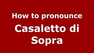How to pronounce Casaletto Di Sopra