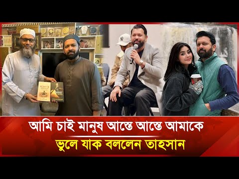 আমি চাই মানুষ আস্তে আস্তে আমাকে ভুলে যাক বললেন তাহসান