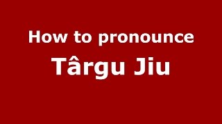 How to pronounce Târgu Jiu