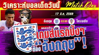 ดูวิเคราะห์ [17 มิ.ย. 69] อังกฤษ-โครเอเชีย | อังกฤษมาแล้ว! สิงโตจะคำรามหรือถูกหยามตั้งแต่นัดแรก?