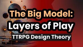 The Big Model: Layers of Play, TTRPG Design Theory