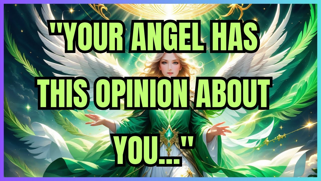 THE WISDOM OF ANGELS :"YOUR ANGEL HAS THIS OPINION ABOUT YOU..."