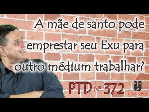 PTD nº 372 - A mãe de santo pode emprestar seu Exu para outro médium trabalhar?