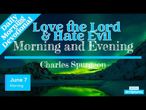 June 7 Morning Devotional | Love the Lord & Hate Evil | Morning and Evening by Charles Spurgeon