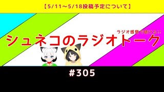 【5/11〜5/18投稿予定について】シュネコのラジオトーク  #305