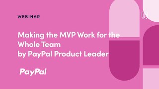 Webinar: Making the MVP Work for the Whole Team by PayPal Product Leader