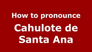 How to pronounce Cahulote De Santa Ana