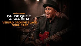 OH! DE QUEM É A SUA VIDA — VERSÃO GRACE GROOVE SOUL — IRMÃO LÁZARO