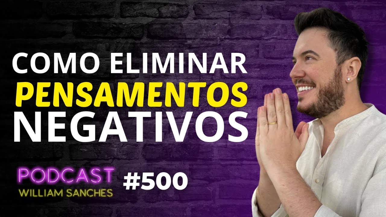 COMO DERROTAR O PENSAMENTO NEGATIVO | PODCAST WILLIAM SANCHES #500 🥳