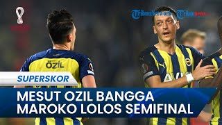 Mesut Ozil Bangga Maroko Lolos ke Semifinal Piala Dunia, Dia Yakin Banyak Orang Bakal Terinspirasi