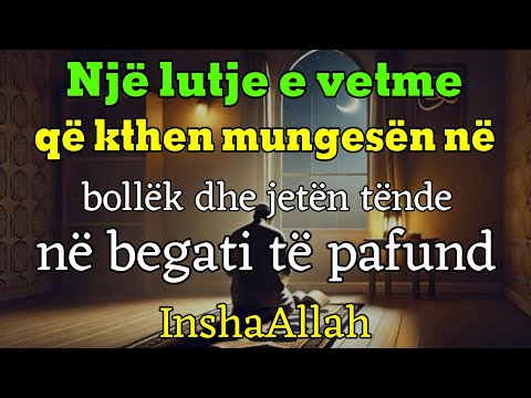 “Një lutje e vetme që kthen mungesën në bollëk dhe jetën tënde në begati të pafund,inshaAllah