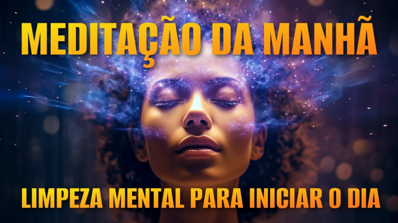 MEDITAÇÃO DA MANHÃ: LIMPEZA MENTAL PARA INICIAR O DIA