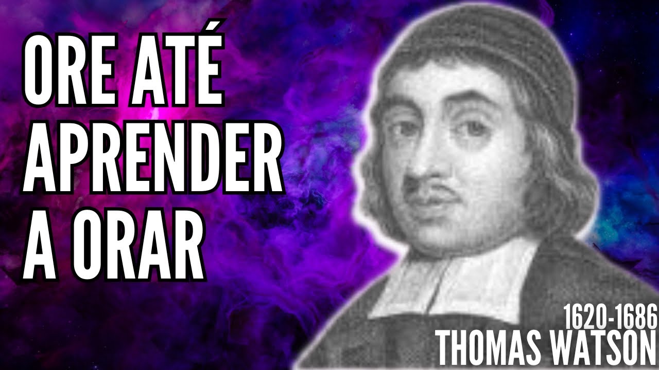 Thomas Watson (1620-1686) ORE ATÉ APRENDER A ORAR - Poder pela oração (Audiobook)