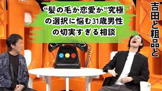 【神回セレクション】吉田＆粗品も大爆笑！“髪の毛か恋愛か”究極の選択に悩む31歳男性の切実すぎる相談