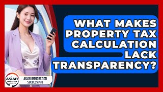 What Makes Property Tax Calculation Lack Transparency - Asian Immigration Success Pro