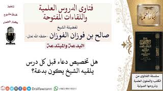 صورة هل تخصيص دعاء قبل كل درس بدعة؟ لمعالي الشيخ صالح الفوزان
