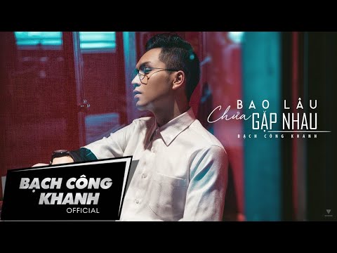 Music Video - Bạch Công Khanh: Bao Lâu Chưa Gặp Nhau