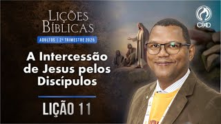 Lição 11 | 2º Trim 2025 | CPAD Adultos | "A intercessão de Jesus pelos discípulos"