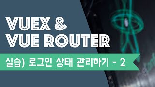 Vuex &amp; Router 실습 예제 (2) | 로그인 상태 관리하기 | Vuex | Vue Router