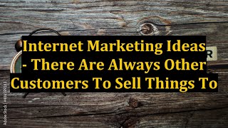 Internet Marketing Ideas - There Are Always Other Customers To Sell Things To