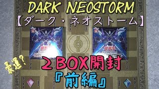 【遊戯王】DARK NEOSTORM(ダーク・ネオストーム)２BOX開封　『前編』　１箱目からまさかの事態に！？　【開封動画】