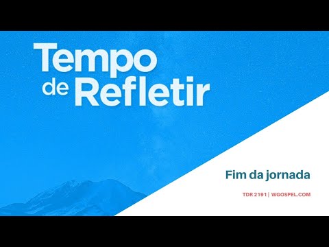 Tempo de Refletir 2191 - Fim da jornada