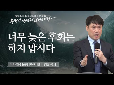 [임철 목사] 너무 늦은 후회는 하지 맙시다 | 마가의다락방교회 2023 영적무장집회 |...