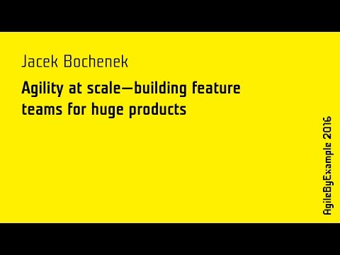 AgileByExample 2016: Jacek Bochenek - Agility at scale: building feature teams for huge products