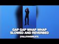GAP GAP WHAP WHAP WHAM WHAM YALLFAVGIRLKY SLOWED AND REVERBED