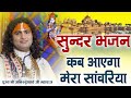 सुन्दर भजन कब आएगा मेरा सांवरिया पूज्�