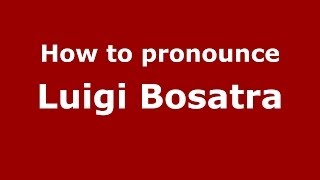 How to pronounce Luigi Bosatra