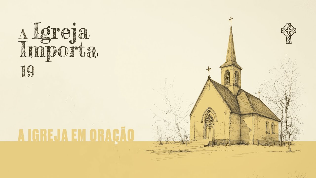 19- A Igreja importa - A Igreja em Oração - Pr. Guilherme de Carvalho - 05/01/2025