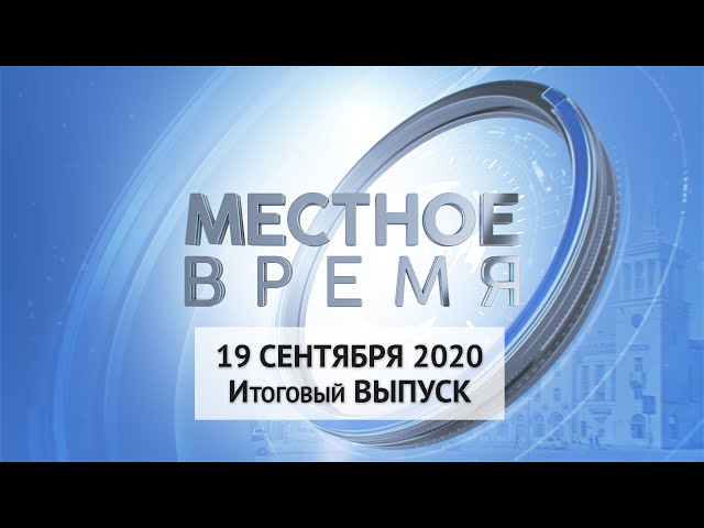 «Местное время» 19 сентября 2020 Итоговый выпуск
