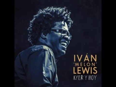 Ivan “Melon” Lewis - Ayer y Hoy