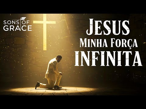 Jesus, Minha Força Infinita | Um Louvor Para Quem Já Não Tem Mais Forças | Sons of Grace