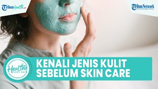 Pentingnya Kenali Jenis Kulit Wajah Sebelum Menggunakan Skin Care: Aturan Perawatan yang Tepat