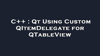 Download the video "C++ : Qt Using Custom QItemDelegate for QTableView"