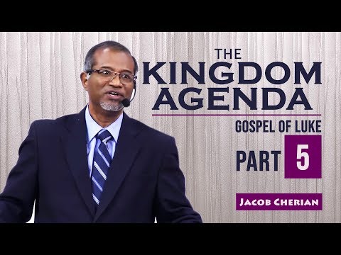 THE KINGDOM AGENDA | Gospel of LUKE | Jacob Cherian | City Harvest AG Church | Part - 5