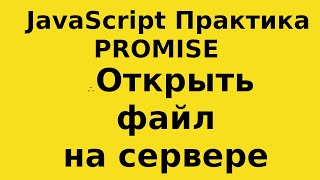 JavaScript Практика - Promise - открыть файл на сервере