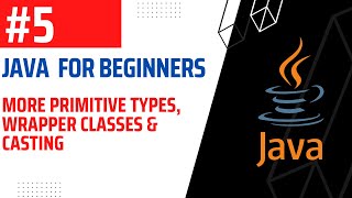 #5 | Remaining Primitive Types, Wrapper Classes and intro to Casting | Java For Beginners