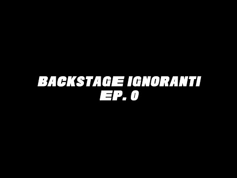BACKSTAGE IGNORANTI EP. 0