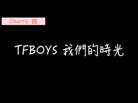 【Cherry 橋】TFBOYS 我們的時光 中文歌詞 ︳我們好好珍惜好好感受趁現在的時光還能 無所顧忌的嚷︳