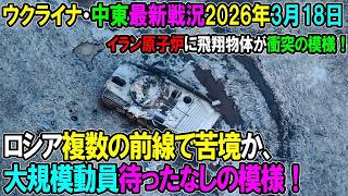 【イラン戦況・ウクライナ戦況】26年3月18日。ロシア複数の前線で苦境か、大規模動員待ったなしの模様！⧸イラン原子炉に飛翔物体が衝突の模様！