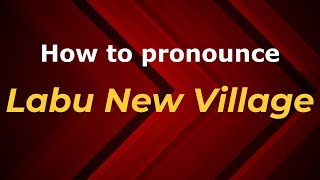 How to pronounce Labu New Village